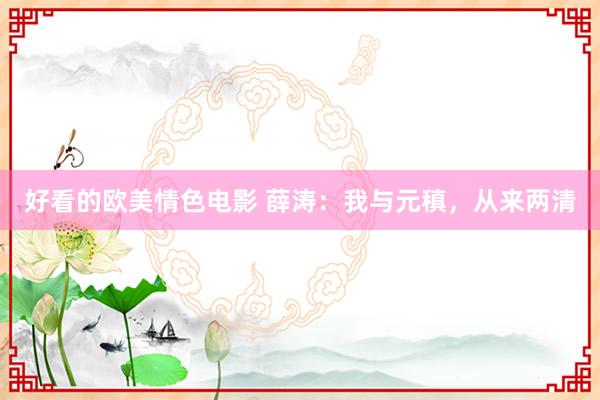好看的欧美情色电影 薛涛：我与元稹，从来两清