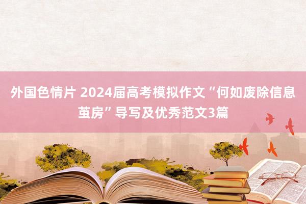 外国色情片 2024届高考模拟作文“何如废除信息茧房”导写及优秀范文3篇