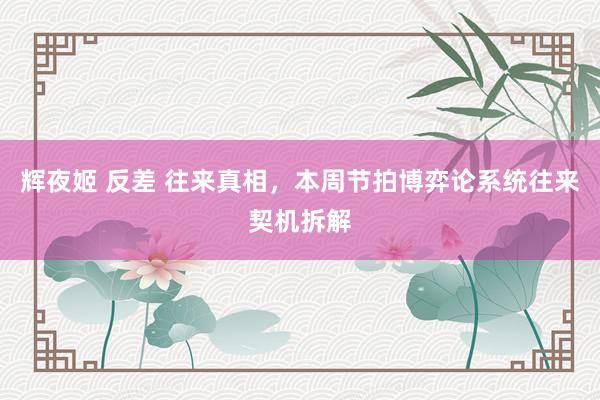辉夜姬 反差 往来真相，本周节拍博弈论系统往来契机拆解