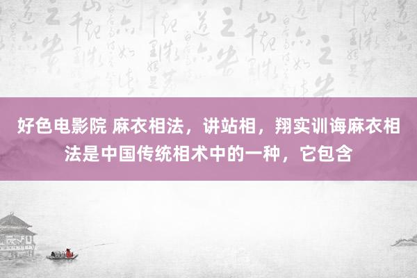 好色电影院 麻衣相法,讲站相,翔实训诲麻衣相法是中国传统相术中的一种,它包含