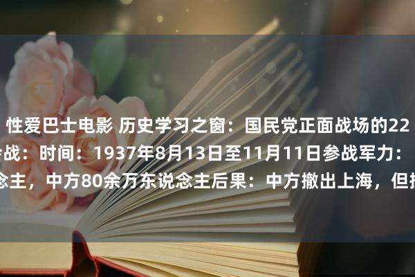 性爱巴士电影 历史学习之窗:国民党正面战场的22次大型会战1、淞沪会战:时间:1937年8月13日至11月11日参战军力:日方20余万东说念主,中方80余万东说念主后果:中方撤出上海,但挫败了日军三个月沦陷中国的预计打算2、...