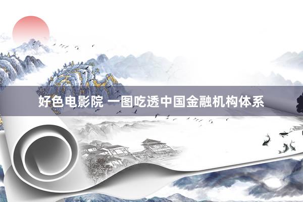 好色电影院 一图吃透中国金融机构体系