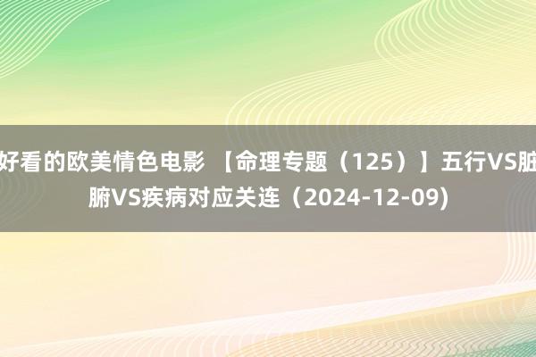 好看的欧美情色电影 【命理专题（125）】五行VS脏腑VS疾病对应关连（2024-12-09)