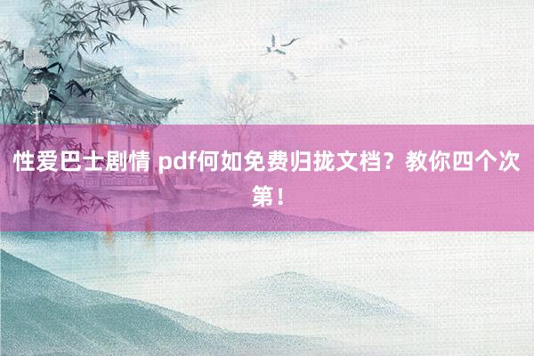 性爱巴士剧情 pdf何如免费归拢文档？教你四个次第！