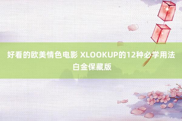好看的欧美情色电影 XLOOKUP的12种必学用法 白金保藏版