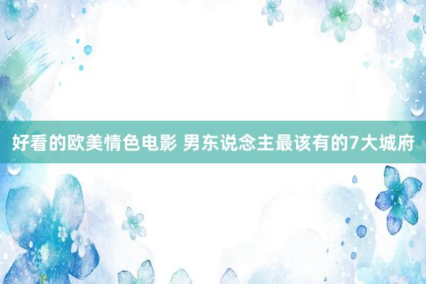 好看的欧美情色电影 男东说念主最该有的7大城府
